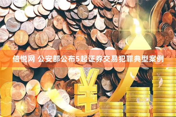 倍悦网 公安部公布5起证券交易犯罪典型案例