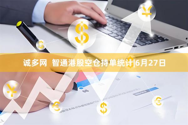 诚多网  智通港股空仓持单统计|6月27日