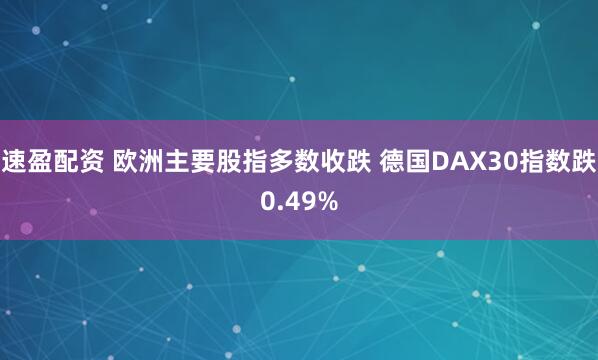 速盈配资 欧洲主要股指多数收跌 德国DAX30指数跌0.49%