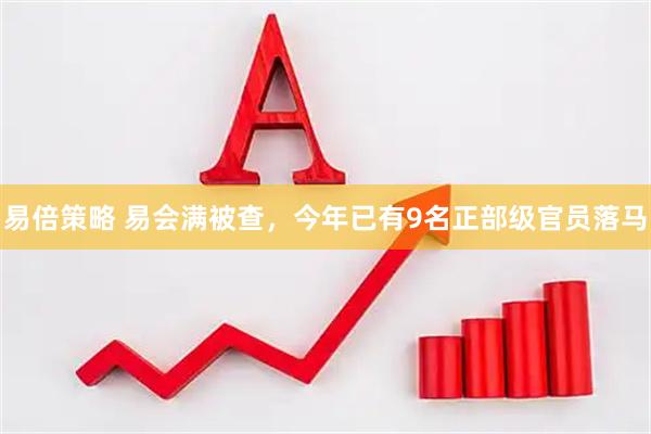 易倍策略 易会满被查，今年已有9名正部级官员落马