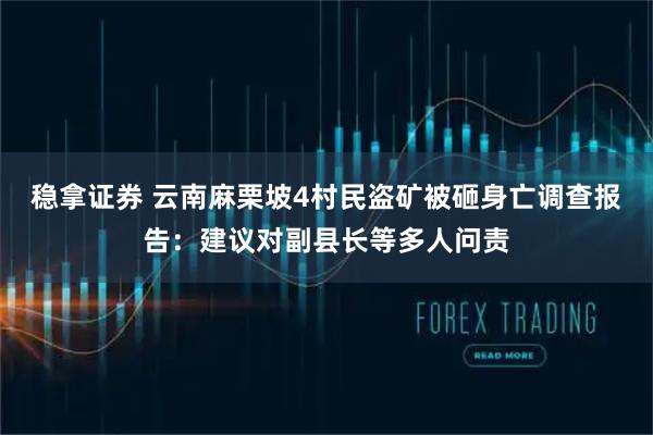 稳拿证券 云南麻栗坡4村民盗矿被砸身亡调查报告：建议对副县长等多人问责