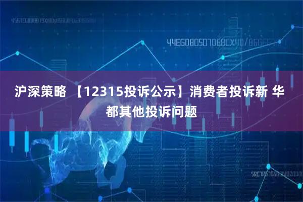 沪深策略 【12315投诉公示】消费者投诉新 华 都其他投诉问题